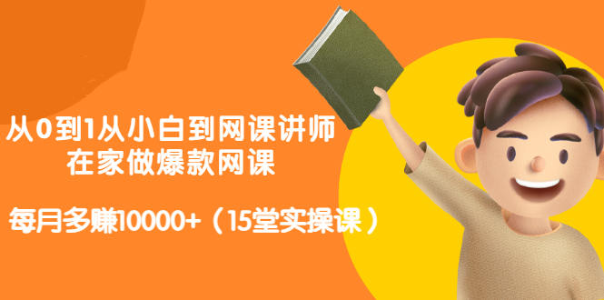 从0到1从小白到网课讲师：在家做爆款网课，每月多赚10000+（15堂实操课）-桐创网