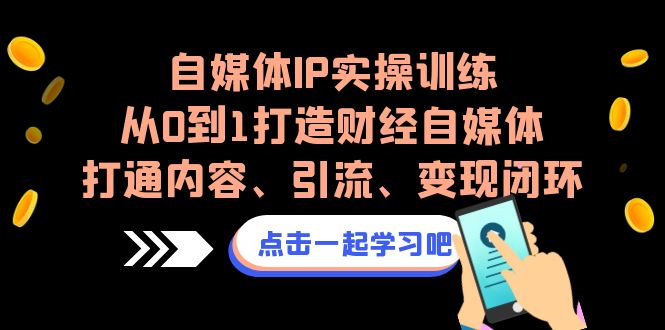 自媒体IP实操训练，从0到1打造财经自媒体，打通内容、引流、变现闭环-桐创网