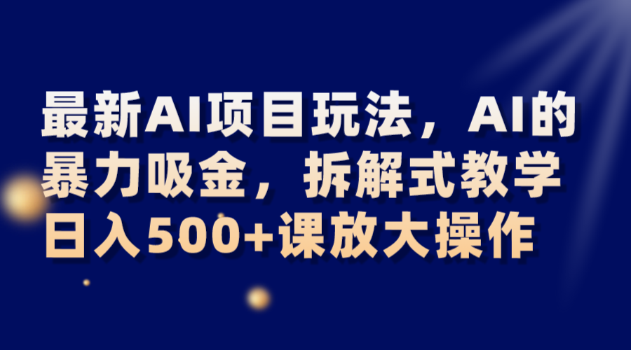 最新AI项目玩法，AI的暴力吸金，拆解式教学，日入500+课放大操作-桐创网