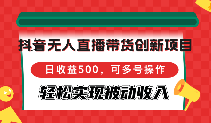 （12853期）抖音无人直播带货创新项目，日收益500，可多号操作，轻松实现被动收入-桐创网