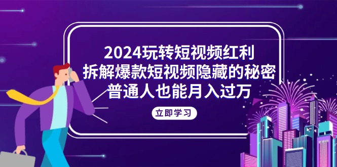 （10890期）2024玩转短视频红利，拆解爆款短视频隐藏的秘密，普通人也能月入过万-桐创网