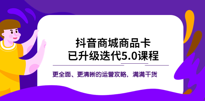 （5806期）抖音商城商品卡·已升级迭代5.0课程：更全面、更清晰的运营攻略，满满干货-桐创网