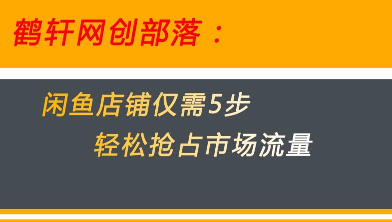 闲鱼做好这5个步骤让你店铺迅速抢占市场流量【揭秘】-桐创网