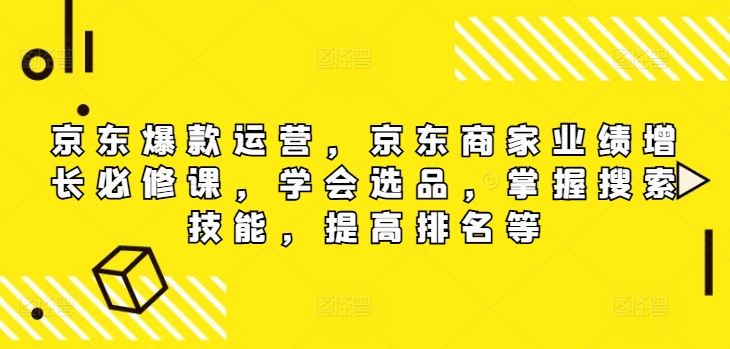 京东爆款运营，京东商家业绩增长必修课，学会选品，掌握搜索技能，提高排名等-桐创网