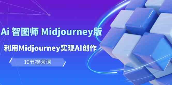 玩赚Ai智图师 Midjourney版：利用Midjourney实现AI创作及变现（10节课）-桐创网