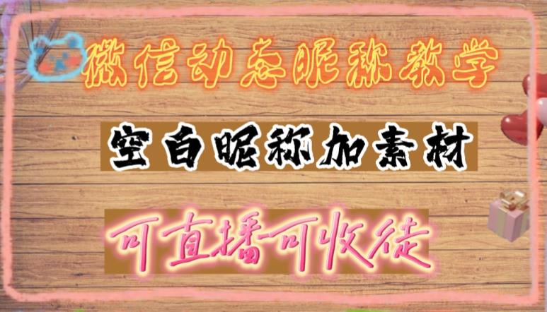 （4980期）微信动态昵称设置方法，可抖音直播引流，日赚上百【详细视频教程+素材】-桐创网