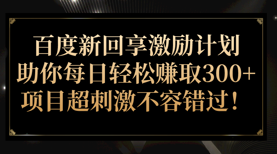 百度新回享激励计划，助你每日轻松赚取300+，项目超刺激不容错过！-桐创网