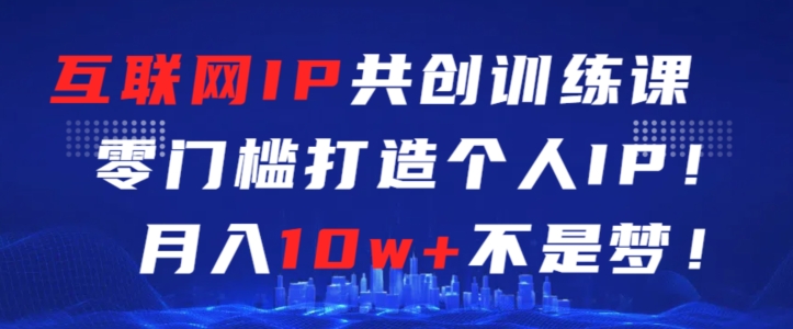 互联网IP共创训练课，零门槛零基础打造个人IP，月入10w+不是梦-桐创网