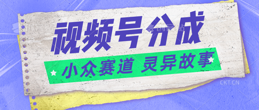 视频号分成掘金小众赛道 灵异故事，普通人都能做得好的副业-桐创网