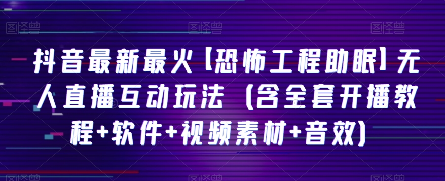 抖音最新最火【恐怖工程助眠】无人直播互动玩法（含全套开播教程+软件+视频素材+音效）-桐创网