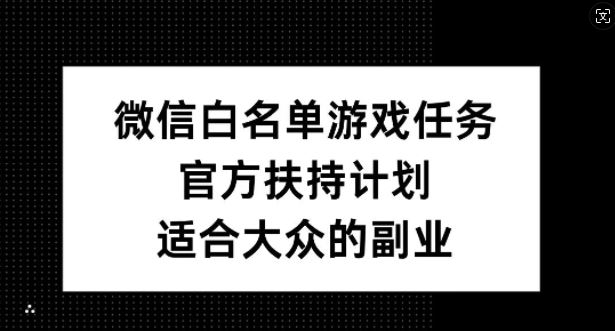 微信白名单游戏任务，官方扶持计划，适合大众的副业【揭秘】-桐创网