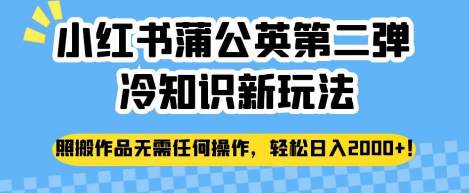 小红书蒲公英第二弹冷知识新玩法，照搬作品无需任何操作，轻松日入2000+【揭秘】-桐创网