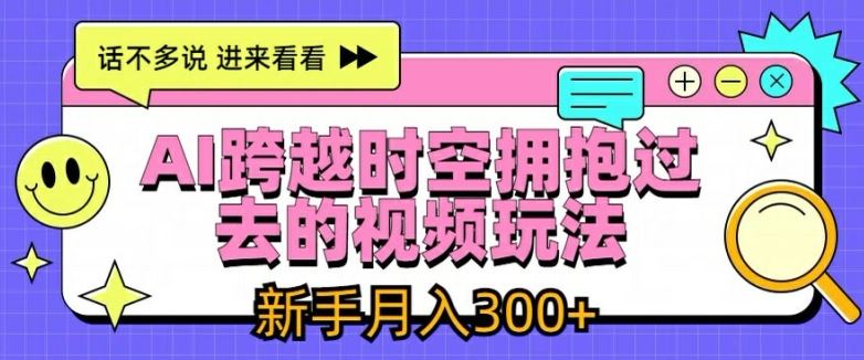 AI跨越时空拥抱过去的视频玩法，新手月入3000+【揭秘】-桐创网