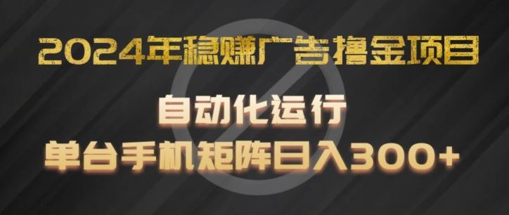 2024年稳赚广告撸金项目，全程自动化运行，单台手机就可以矩阵操作，日入300+【揭秘】-桐创网