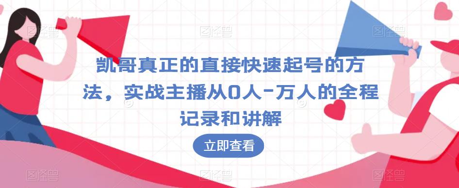 凯哥真正的直接快速起号的方法，实战主播从0人-万人的全程记录和讲解-桐创网