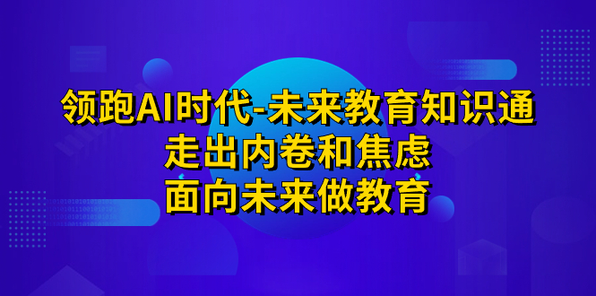 （7156期）领跑·AI时代-未来教育·知识通：走出内卷和焦虑，面向未来做教育-桐创网