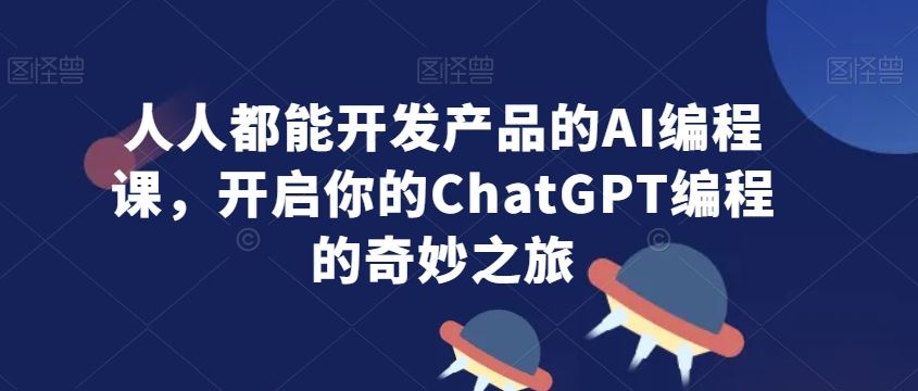 人人都能开发产品的AI编程课，开启你的ChatGPT编程的奇妙之旅-桐创网