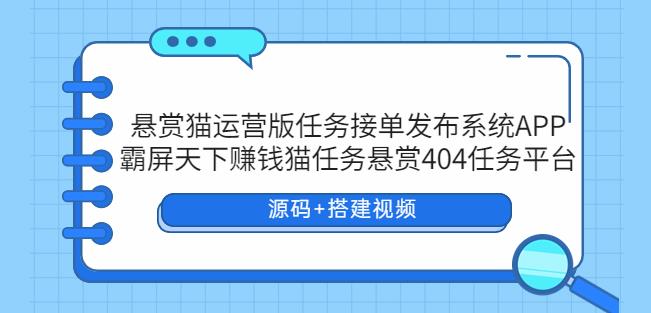 悬赏猫运营版任务接单发布系统APP+霸屏天下赚钱猫任务悬赏404任务平台【源码+搭建视频】-桐创网