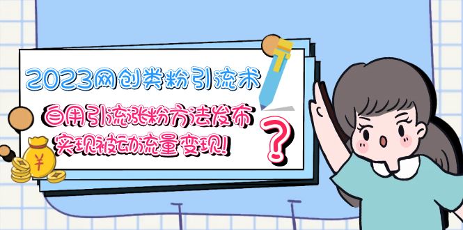 （5534期）2023网创类粉引流术，自用引流涨粉方法发布，实现被动流量变现！-桐创网