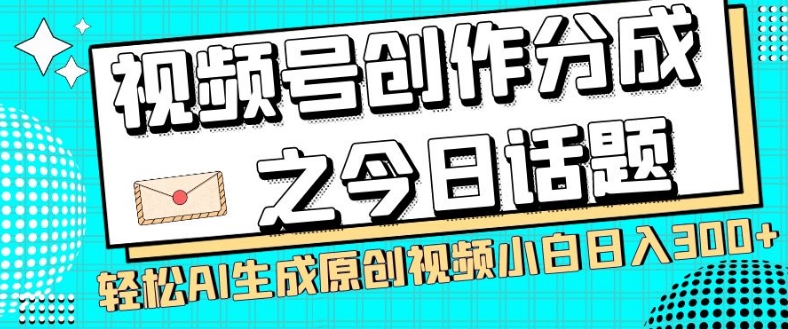 视频号创作分成之今日话题，两种方法，轻松AI生成原创视频，小白日入300+-桐创网