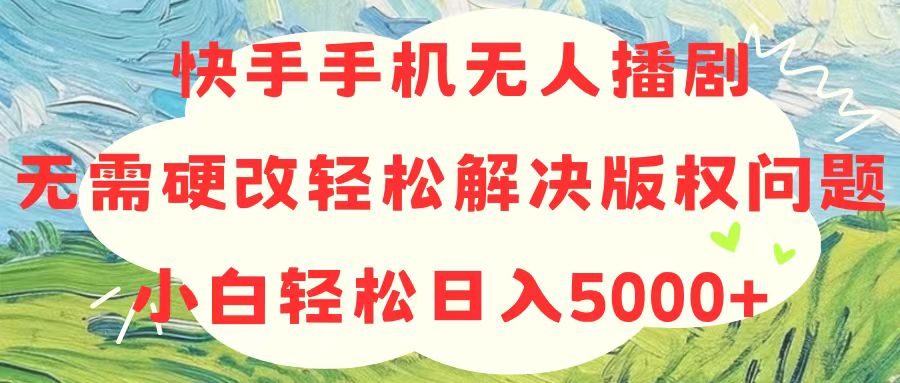 （10979期）快手手机无人播剧，无需硬改，轻松解决版权问题，小白轻松日入5000+-桐创网