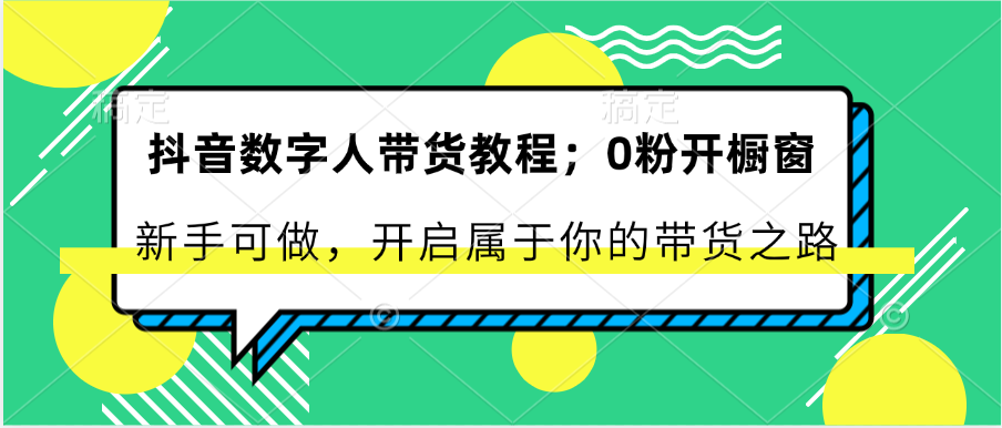 抖音数字人带货教程：0粉开橱窗 新手可做 开启属于你的带货之路-桐创网