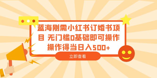 （6396期）蓝海刚需小红书订婚书项目 无门槛0基础即可操作 操作得当日入500+-桐创网