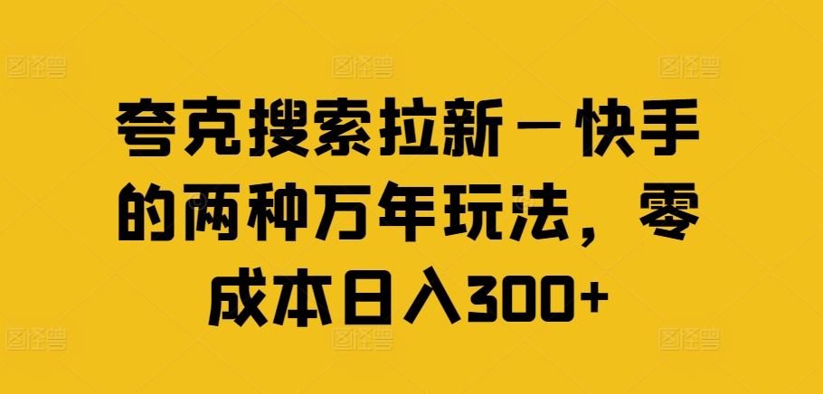 夸克搜索拉新—快手的两种万年玩法，零成本日入300+-桐创网