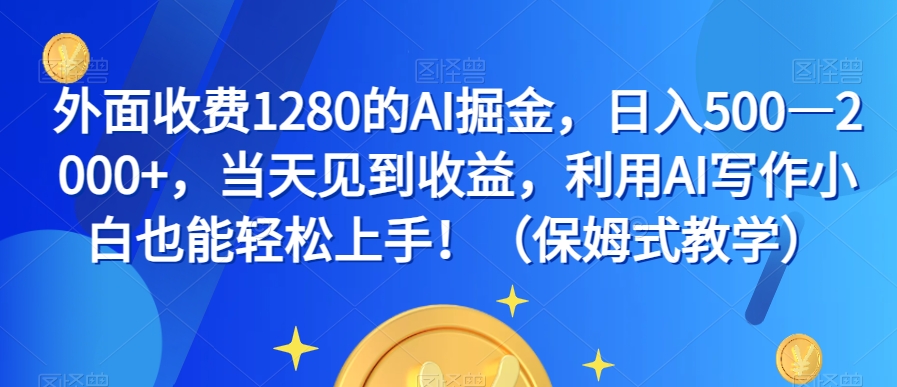 外面收费1280的AI掘金，日入500—2000+，当天见到收益，利用AI写作小白也能轻松上手！（保姆式教学）-桐创网