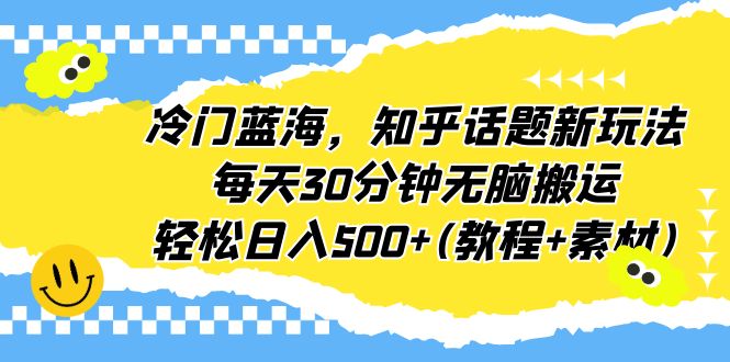 （6567期）冷门蓝海，知乎话题新玩法，每天30分钟无脑搬运，轻松日入500+(教程+素材)-桐创网