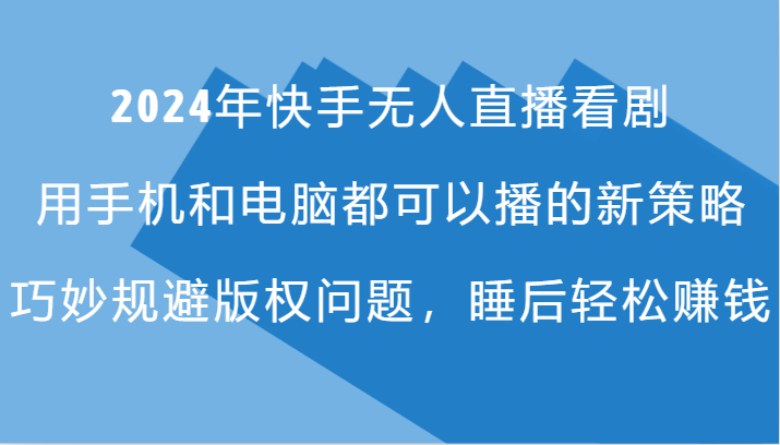 2024年快手无人直播看剧，手机电脑都可播的新策略，巧妙规避版权问题，睡后轻松赚钱-桐创网