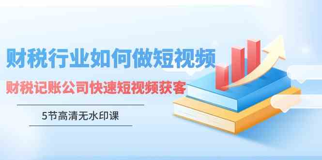 （9394期）财税行业怎样做短视频，财税记账公司快速短视频获客（5节高清无水印课）-桐创网