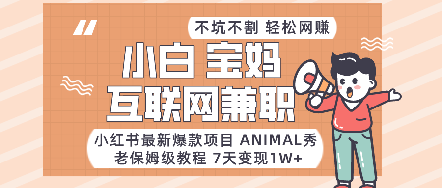 适合小白、宝妈、上班族、大学生互联网兼职，小红书最新爆款项目 Animal秀，月入1W…-桐创网