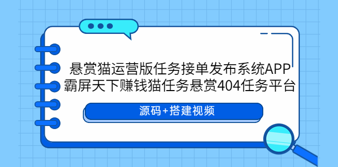 （5999期）悬赏猫运营版任务接单发布系统APP+霸屏天下赚钱猫任务悬赏404任务平台-桐创网