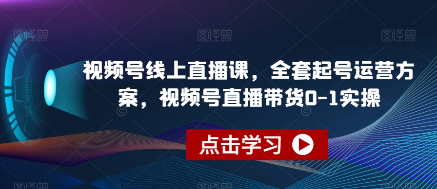 视频号线上直播课，全套起号运营方案，视频号直播带货0-1实操-桐创网