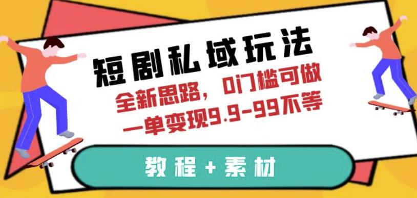 短剧私域玩法，全新思路，0门槛可做，一单变现9.9-99不等（教程+素材）【揭秘】-桐创网