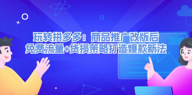 （12363期）玩转拼多多：商品推广改版后，免费流量+货损策略打造爆款新法（无水印）-桐创网