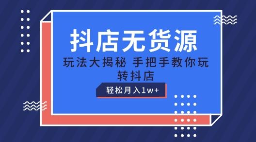 抖店无货源玩法，保姆级教程手把手教你玩转抖店，轻松月入1W+【揭秘】-桐创网