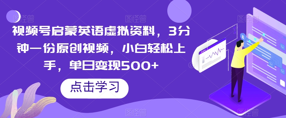 视频号启蒙英语虚拟资料，3分钟一份原创视频，小白轻松上手，单日变现500+【揭秘】-桐创网