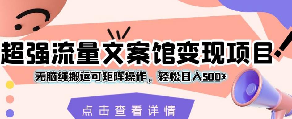 超强流量文案馆变现项目，无脑纯搬运可矩阵操作，轻松日入500+【揭秘】-桐创网