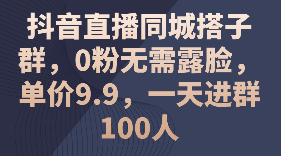 （11502期）抖音直播同城搭子群，0粉无需露脸，单价9.9，一天进群100人-桐创网