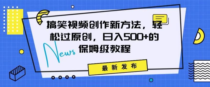 搞笑视频创作秘籍：掌握新技巧，轻松实现原创，日赚500+的全方位保姆教程【揭秘】-桐创网