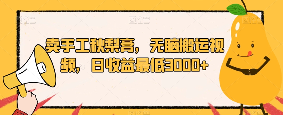 卖手工秋梨膏，无脑搬运视频，日收益最低3000+【揭秘】-桐创网