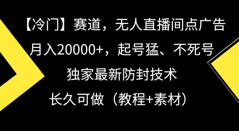 冷门赛道，无人直播间点广告，月入20000+，起号猛、不死号，独家最新防封技术【揭秘】-桐创网