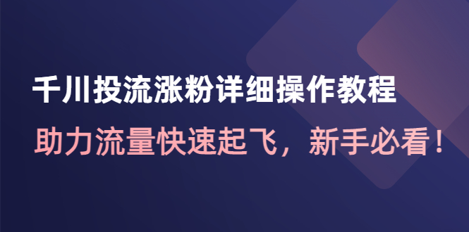 （4485期）千川投流涨粉详细操作教程：助力流量快速起飞，新手必看！-桐创网