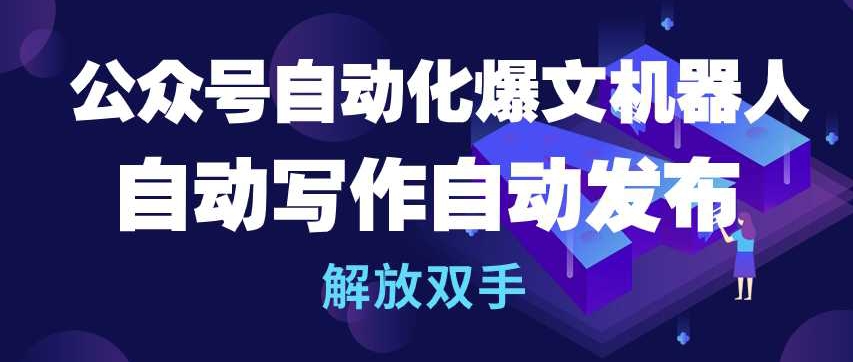 公众号自动化爆文机器人，自动写作自动发布，解放双手-桐创网