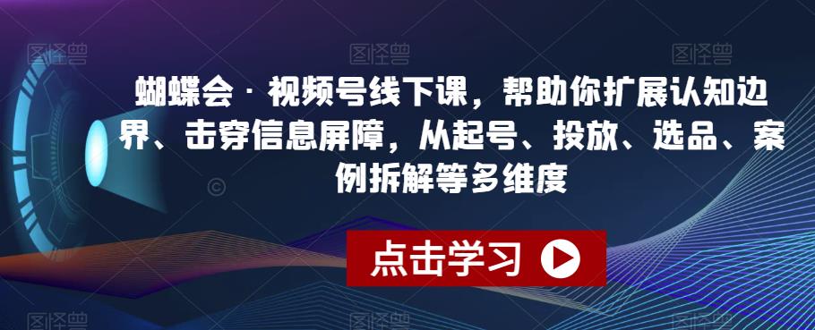 蝴蝶会·视频号线下课，帮助你扩展认知边界、击穿信息屏障，从起号、投放、选品、案例拆解等多维度-桐创网