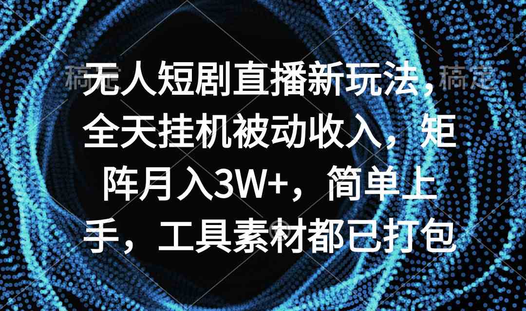 （9144期）无人短剧直播新玩法，全天挂机被动收入，矩阵月入3W+，简单上手，工具素…-桐创网