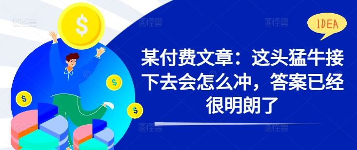 某付费文章：这头猛牛接下去会怎么冲，答案已经很明朗了 !-桐创网