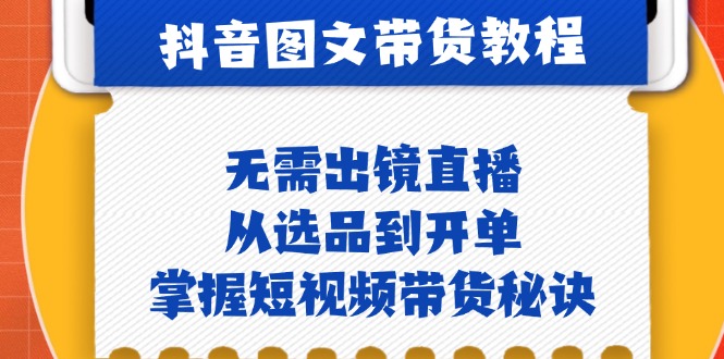 （12858期）抖音图文&带货实操：无需出镜直播，从选品到开单，掌握短视频带货秘诀-桐创网